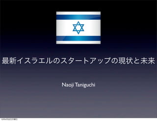 最新イスラエルのスタートアップの現状と未来
Naoji Taniguchi
13年5月4日土曜日
 