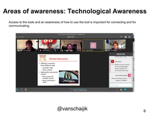 Areas of awareness: Technological Awareness 
Access to the tools and an awareness of how to use the tool is important for connecting and for 
communicating. 
@vanschaijik 6 
 