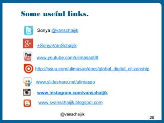 Some useful links. 
+SonyaVanSchaijik 
http://issuu.com/ulimasao/docs/global_digital_citizenship 
@vanschaijik 
20 
Sonya ...