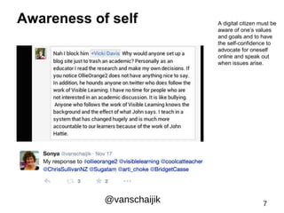 Awareness of self A digital citizen must be 
aware of one’s values 
and goals and to have 
the self-confidence to 
advocat...