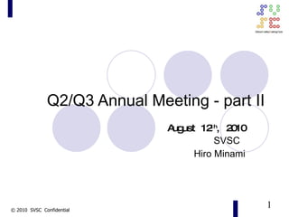 Q2/Q3 Annual Meeting - part II  　 August 12 th , 2010 SVSC  Hiro Minami 