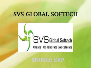 SVS GLOBAL SOFTECH
MOBILE ERP
 