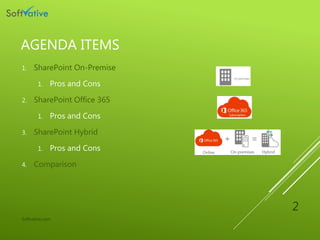 AGENDA ITEMS
1. SharePoint On-Premise
1. Pros and Cons
2. SharePoint Office 365
1. Pros and Cons
3. SharePoint Hybrid
1. P...