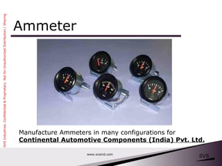 Ammeter www.svsind.com Manufacture Ammeters in many configurations for  Continental Automotive Components (India) Pvt. Ltd. 