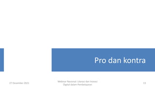 27 Desember 2021
Webinar Nasional: Literasi dan Inovasi
Digital dalam Pembelajaran
13
Pro dan kontra
 