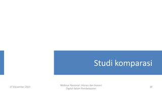 27 Desember 2021
Webinar Nasional: Literasi dan Inovasi
Digital dalam Pembelajaran
20
Studi komparasi
 