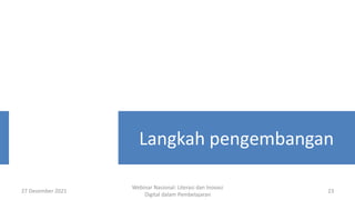 27 Desember 2021
Webinar Nasional: Literasi dan Inovasi
Digital dalam Pembelajaran
23
Langkah pengembangan
 
