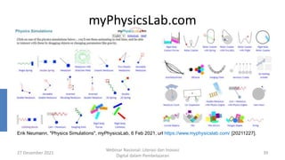 myPhysicsLab.com
27 Desember 2021
Webinar Nasional: Literasi dan Inovasi
Digital dalam Pembelajaran
39
Erik Neumann, "Physics Simulations", myPhysicsLab, 6 Feb 2021, url https://www.myphysicslab.com/ [20211227].
 