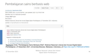 27 Desember 2021
Webinar Nasional: Literasi dan Inovasi
Digital dalam Pembelajaran
46
Sparisoma Viridi, "Pembelajaran Sains Berbasis Web", Webinar Nasional: Literasi dan Inovasi Digital dalam
Pembelajaran, 27 Desember 2021, Universitas Bosowa, Makassar, Indonesia, url https://doi.org/10.17605/osf.io/h94cf.
 