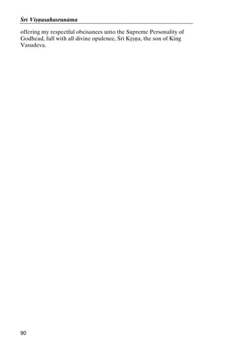 Çré Viñëusahasranäma
offering my respectful obeisances unto the Supreme Personality of
Godhead, full with all divine opulence, Çré Kåñëa, the son of King
Vasudeva.

90

 