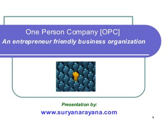 1
Presentation by:
www.suryanarayana.com
One Person Company [OPC]
An entrepreneur friendly business organization
 