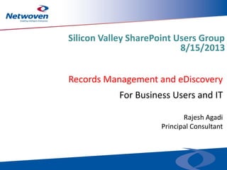 Records Management and eDiscovery
Rajesh Agadi
Principal Consultant
For Business Users and IT
Silicon Valley SharePoint Users Group
8/15/2013
 