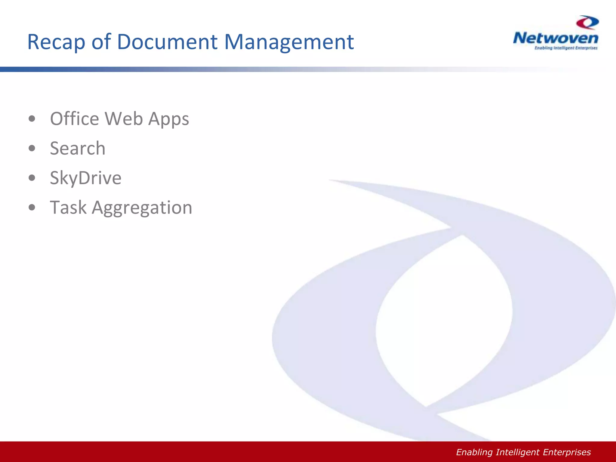 Recap of Document Management
•
•
•
•

Office Web Apps
Search
SkyDrive
Task Aggregation

Slide #

Enabling Intelligent Enterprises

 