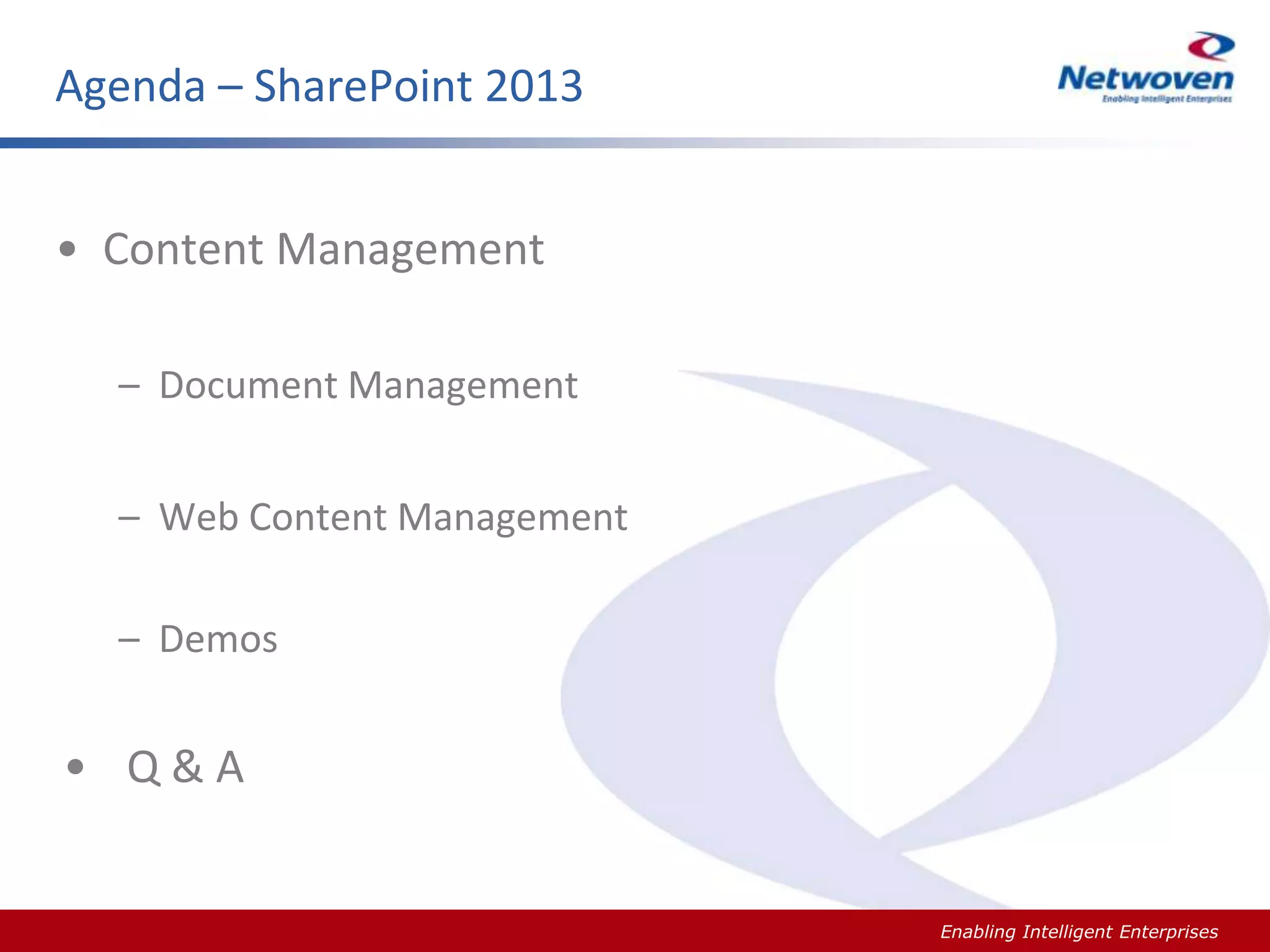 Agenda – SharePoint 2013
• Content Management
– Document Management
– Web Content Management
– Demos

• Q&A

Slide #

Enabling Intelligent Enterprises

 