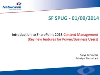 SF SPUG - 01/09/2014
Introduction to SharePoint 2013 Content Management
(Key new features for Power/Business Users)

Surya Penmetsa
Principal Consultant

 
