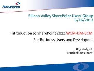 Introduction to SharePoint 2013 WCM-DM-ECM
Rajesh Agadi
Principal Consultant
For Business Users and Developers
Silicon Valley SharePoint Users Group
5/16/2013
 