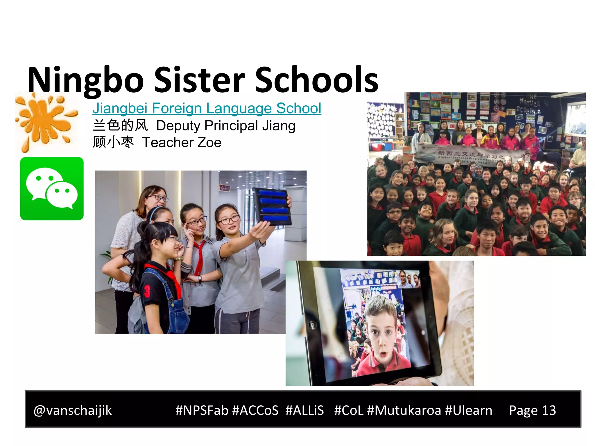 Ningbo Sister Schools
@vanschaijik #NPSFab #ACCoS #ALLiS #CoL #Mutukaroa #Ulearn Page 13
Jiangbei Foreign Language School
兰色的风 Deputy Principal Jiang
小顾 枣 Teacher Zoe
 