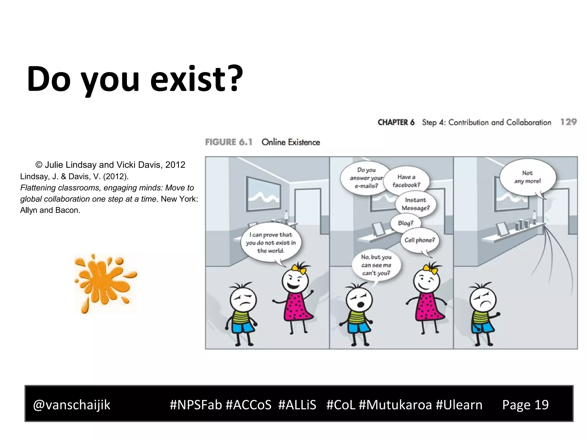 Do you exist?
@vanschaijik #NPSFab #ACCoS #ALLiS #CoL #Mutukaroa #Ulearn Page 19
© Julie Lindsay and Vicki Davis, 2012
Lindsay, J. & Davis, V. (2012).
Flattening classrooms, engaging minds: Move to
global collaboration one step at a time. New York:
Allyn and Bacon.
 