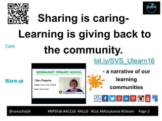 Sharing is caring-
Learning is giving back to
the community.
@vanschaijik #NPSFab #ACCoS #ALLiS #CoL #Mutukaroa #Ulearn Pa...