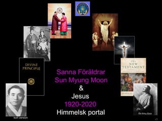 Sanna Föräldrar
Sun Myung Moon
&
Jesus
1920-2020
Himmelsk portal
kort version
v5
 