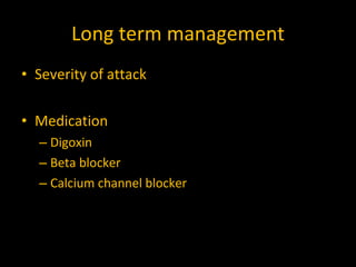 Long term management Severity of attack  Medication Digoxin Beta blocker Calcium channel blocker 