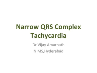 Narrow QRS Complex
    Tachycardia
    Dr Vijay Amarnath
    NIMS,Hyderabad
 