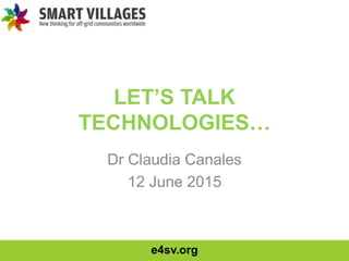 e4sv.org
LET’S TALK
TECHNOLOGIES…
Dr Claudia Canales
12 June 2015
 