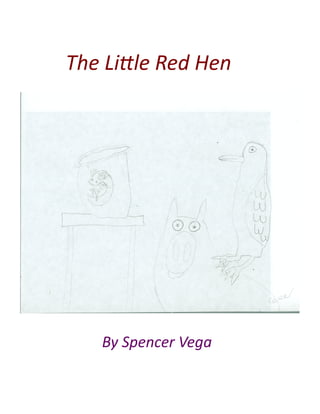 The	
  Li'le	
  Red	
  Hen	
  




      By	
  Spencer	
  Vega	
  
 