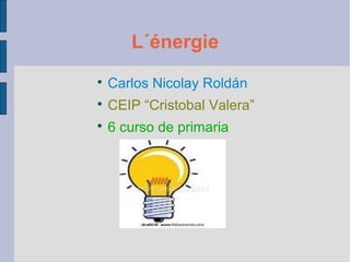 L´énergie

    Carlos Nicolay Roldán

    CEIP “Cristobal Valera”

    6 curso de primaria
 
