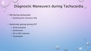 • VES during tachycardia
• Resetting (His refractory VES)
• Ventricular pacing during SVT
• Atrial activation
• Entrainment
• AV vs AAV response
• Termination
Diagnostic Maneuvers during Tachycardia
 