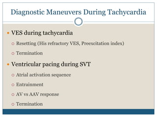 Diagnostic Maneuvers During Tachycardia
 VES during tachycardia
 Resetting (His refractory VES, Preexcitation index)
 Termination
 Ventricular pacing during SVT
 Atrial activation sequence
 Entrainment
 AV vs AAV response
 Termination
 
