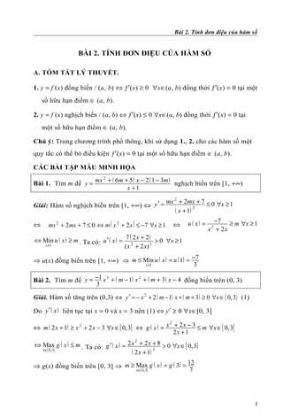 Bài 2. Tính đơn điệu của hàm số


                  BÀI 2. TÍNH ĐƠN ĐIỆU CỦA HÀM SỐ

A. TÓM TẮT LÝ THUYẾT.

1. y = f (x) đồng biến / (a, b) ⇔ ƒ′(x) ≥ 0 ∀x∈(a, b) đồng thời ƒ′(x) = 0 tại một
    số hữu hạn điểm ∈ (a, b).

2. y = f (x) nghịch biến / (a, b) ⇔ ƒ′(x) ≤ 0 ∀x∈(a, b) đồng thời ƒ′(x) = 0 tại
    một số hữu hạn điểm ∈ (a, b).

Chú ý: Trong chương trình phổ thông, khi sử dụng 1., 2. cho các hàm số một
quy tắc có thể bỏ điều kiện ƒ′(x) = 0 tại một số hữu hạn điểm ∈ (a, b).

CÁC BÀI TẬP MẪU MINH HỌA
                         mx 2 + ( 6m + 5 ) x − 2 ( 1 − 3m )
Bài 1. Tìm m để y =                                         nghịch biến trên [1, +∞)
                                      x +1

                                              mx 2 + 2mx + 7 ≤ 0 ∀x ≥ 1
Giải: Hàm số nghịch biến trên [1, +∞) ⇔ y ′ =
                                                 ( x + 1) 2

                                                                 u ( x) =     −7 ≥ m ∀x ≥ 1
⇔     mx 2 + 2mx + 7 ≤ 0 ⇔ m ( x 2 + 2 x ) ≤ −7 ∀x ≥ 1    ⇔                  2
                                                                            x + 2x
                                          (       )
⇔ Min u ( x ) ≥ m . Ta có: u ′ ( x ) = 7 22 x + 2 2 > 0 ∀x ≥ 1
  x ≥1                                 ( x + 2 x)
                                                           −7
⇒ u(x) đồng biến trên [1, +∞) ⇒ m ≤ Min u ( x ) = u ( 1) =
                                    x ≥1                    3

Bài 2. Tìm m để y = −1 x + ( m − 1) x + ( m + 3) x − 4 đồng biến trên (0, 3)
                        3            2
                    3

Giải. Hàm số tăng trên (0,3) ⇔ y ′ = − x 2 + 2 ( m − 1) x + ( m + 3) ≥ 0 ∀x ∈ ( 0, 3) (1)

Do y ′ ( x ) liên tục tại x = 0 và x = 3 nên (1) ⇔ y′ ≥ 0 ∀x∈[0, 3]
                                                         2
⇔ m ( 2 x + 1) ≥ x 2 + 2 x − 3 ∀x ∈ [ 0, 3] ⇔ g ( x ) = x + 2 x − 3 ≤ m ∀x ∈ [ 0, 3]
                                                           2x + 1
                                           2
⇔ Max g ( x ) ≤ m . Ta có: g ′ ( x ) = 2 x + 2 x + 8 > 0 ∀x ∈ [ 0,3]
  x∈[ 0,3]
                                         ( 2 x + 1) 2
                                                          12
⇒ g(x) đồng biến trên [0, 3] ⇒ m ≥ Max g ( x ) = g ( 3) =
                                   x∈[ 0,3]                7




                                                                                            1
 
