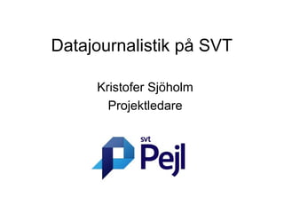 Datajournalistik på SVT

     Kristofer Sjöholm
       Projektledare
 