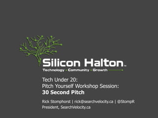 Tech Under 20:
Pitch Yourself Workshop Session:
30 Second Pitch
Rick Stomphorst | rick@searchvelocity.ca | @StompR
President, SearchVelocity.ca
 