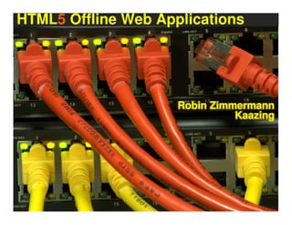 Robin Zimmermann
Kaazing
HTML5 Offline Web Applications
 