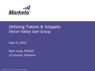 © 2012 Marketo, Inc. Marketo Proprietary and Confidential
Utilizing Tokens & Snippets
Silicon Valley User Group
May 15, 2013
Ryan Vong, SVMUG
Liz Courter, Marketo
 
