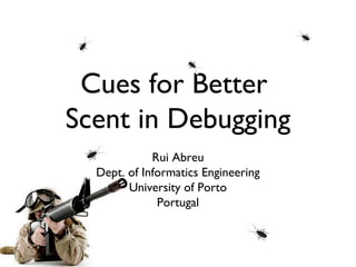 Cues for Better
Scent in Debugging
             Rui Abreu
  Dept. of Informatics Engineering
        University of Porto
              Portugal
 