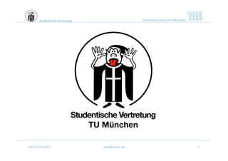 Technische	
  Universität	
  München	
  

Studen'sche	
  Vertretung	
  

SVV,	
  12.11.2013	
  

asta@fs.tum.de	
  

1	
  

 