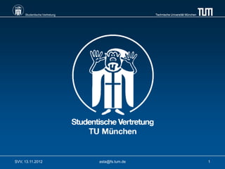 Studentische Vertretung                    Technische Universität München




SVV, 13.11.2012                asta@fs.tum.de                                    1
 