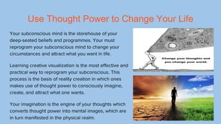 Use Thought Power to Change Your Life
Your subconscious mind is the storehouse of your
deep-seated beliefs and programmes....