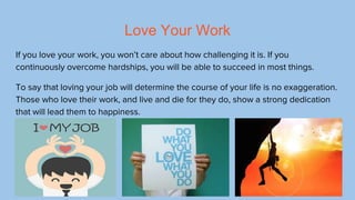 Love Your Work
If you love your work, you won’t care about how challenging it is. If you
continuously overcome hardships, ...