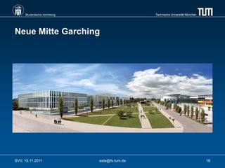 Studentische Vertretung                    Technische Universität München




Neue Mitte Garching




SVV, 15.11.2011                asta@fs.tum.de                                    16
 