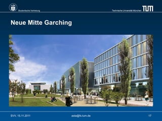 Studentische Vertretung                    Technische Universität München




Neue Mitte Garching




SVV, 15.11.2011                asta@fs.tum.de                                    17
 