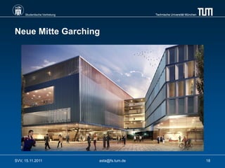 Studentische Vertretung                    Technische Universität München




Neue Mitte Garching




SVV, 15.11.2011                asta@fs.tum.de                                    18
 