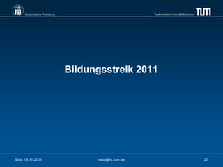 Studentische Vertretung                          Technische Universität München




                               Bildungsstreik 2011




SVV, 15.11.2011                      asta@fs.tum.de                                    20
 