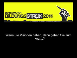 Wenn Sie Visionen haben, dann gehen Sie zum
                   Arzt...?
 