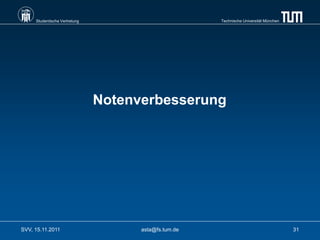 Studentische Vertretung                          Technische Universität München




                               Notenverbesserung




SVV, 15.11.2011                      asta@fs.tum.de                                    31
 