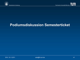 Studentische Vertretung                    Technische Universität München




       Podiumsdiskussion Semesterticket




SVV, 15.11.2011                asta@fs.tum.de                                    41
 