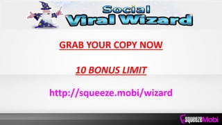 GRAB YOUR COPY NOW
10 BONUS LIMIT
http://squeeze.mobi/wizard
 