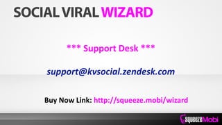 *** Support Desk ***
support@kvsocial.zendesk.com
Buy Now Link: http://squeeze.mobi/wizard
 